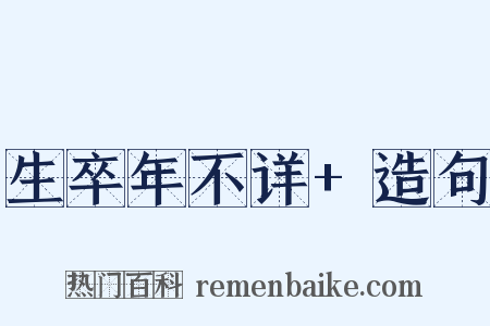 生卒年不详+造句是什么意思的图片